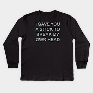 I gave you a stick to break my own head Kids Long Sleeve T-Shirt